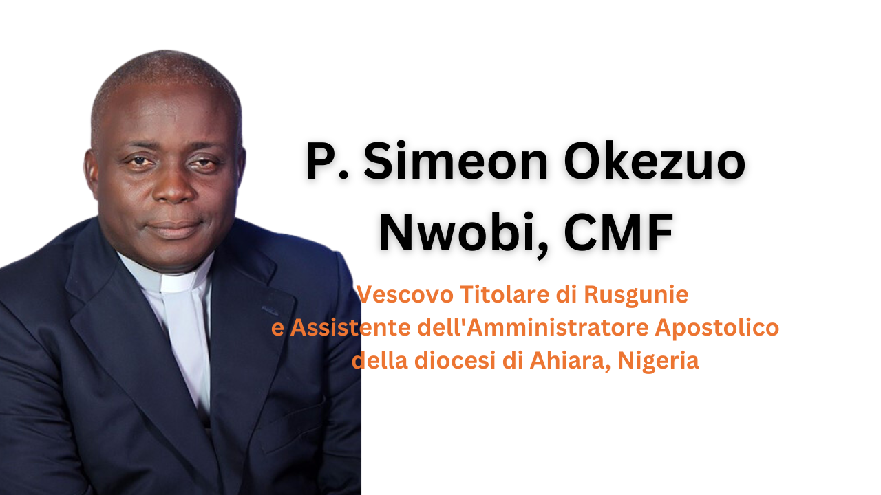 P. Simeon Okezuo Nwobi, cmf, è stato nominato Vescovo titolare di Rusgunie e Ausiliare dell’Amministratore Apostolico della Diocesi di Ahiara in Nigeria